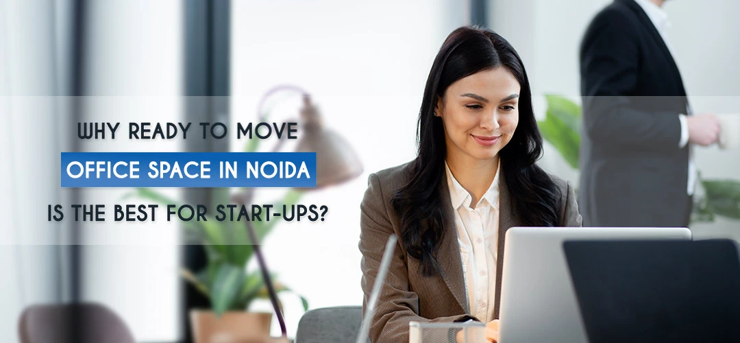Why Ready to Move Office Space in Noida Is the Best for Start-Ups?