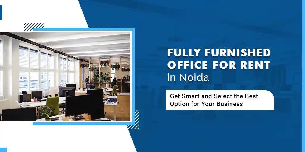 Fully Furnished Office for Rent in Noida: Get Smart and Select the Best Option for Your Business