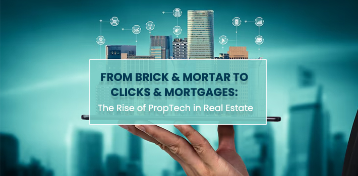 From Brick & Mortar to Clicks & Mortgages: The Rise of PropTech in Real Estate