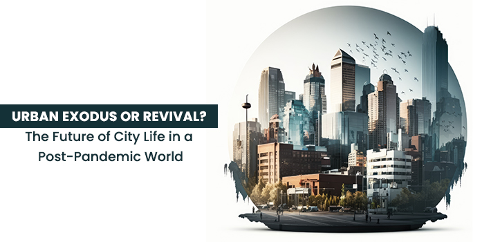 Urban Exodus or Revival? The Future of City Life in a Post-Pandemic World